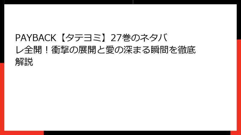 PAYBACK【タテヨミ】27巻のネタバレ全開!衝撃の展開と愛の深まる瞬間を徹底解説