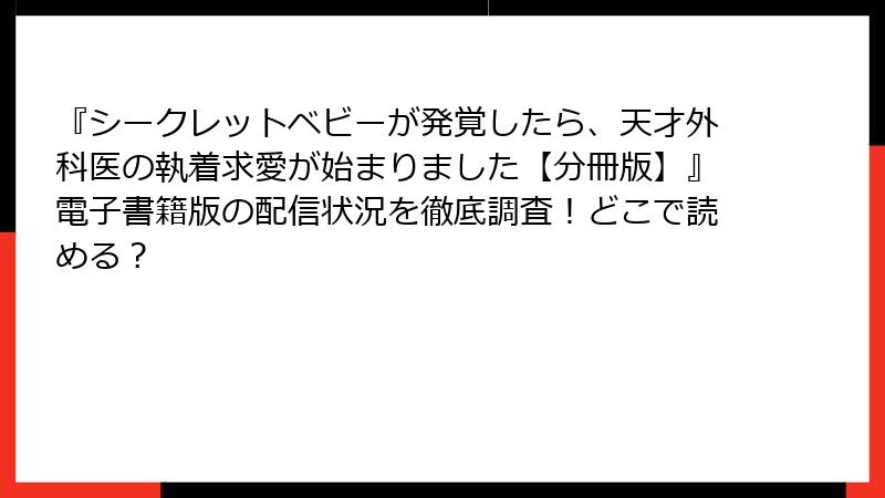 『シークレットベビーが発覚したら、天才外科医の執着求愛が始まりました【分冊版】』電子書籍版の配信状況を徹底調査！どこで読める？