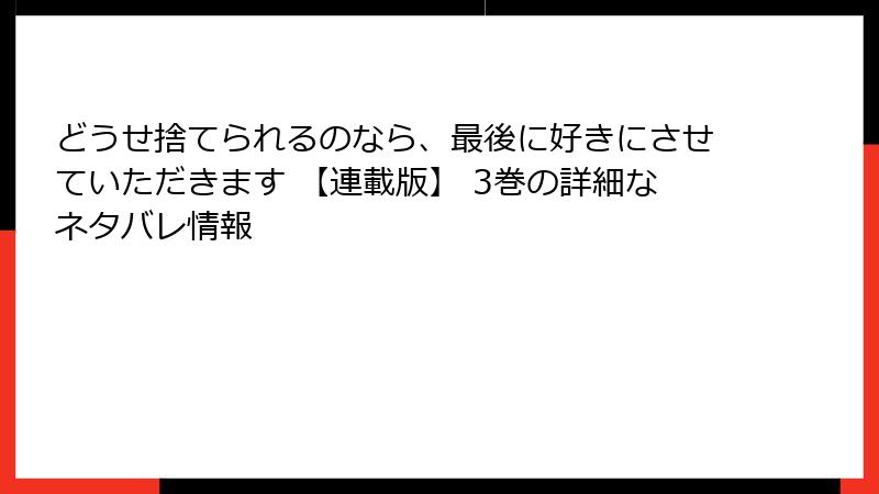 どうせ捨てられるのなら、最後に好きにさせていただきます 【連載版】 3巻の詳細なネタバレ情報