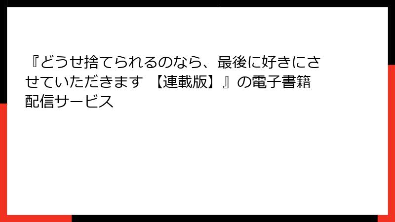 『どうせ捨てられるのなら、最後に好きにさせていただきます 【連載版】』の電子書籍配信サービス