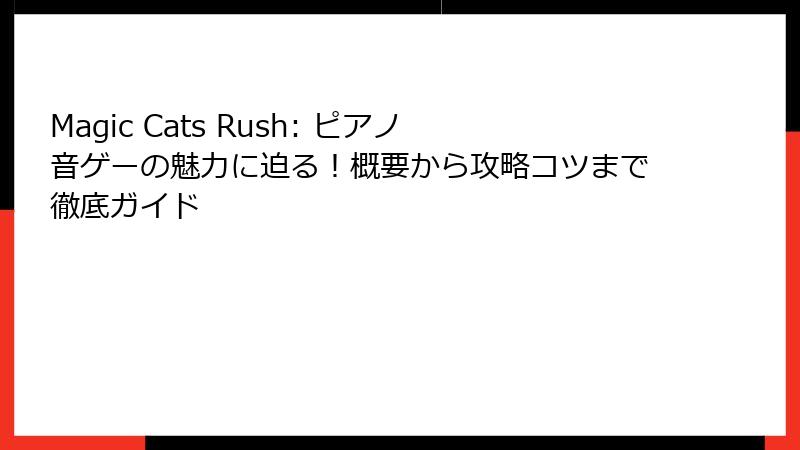 Magic Cats Rush: ピアノ音ゲーの魅力に迫る!概要から攻略コツまで徹底ガイド