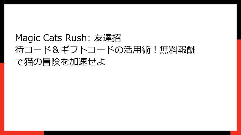Magic Cats Rush: 友達招待コード&ギフトコードの活用術!無料報酬で猫の冒険を加速せよ