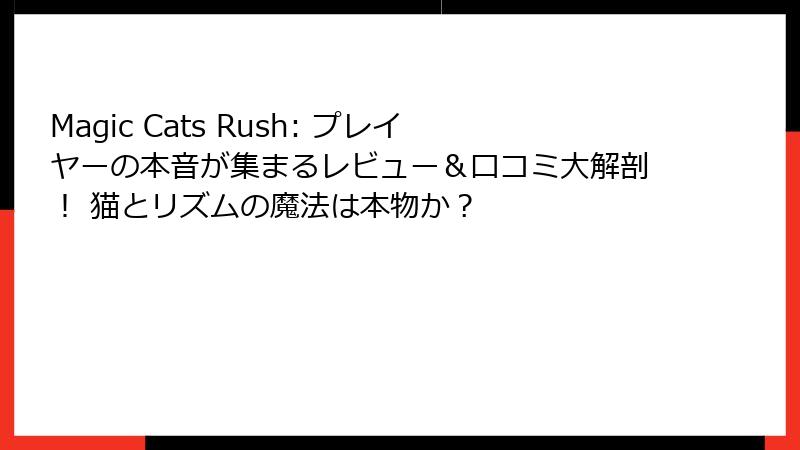 Magic Cats Rush: プレイヤーの本音が集まるレビュー&口コミ大解剖! 猫とリズムの魔法は本物か?