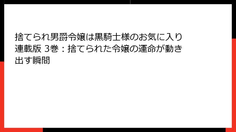 捨てられ男爵令嬢は黒騎士様のお気に入り 連載版 3巻：捨てられた令嬢の運命が動き出す瞬間