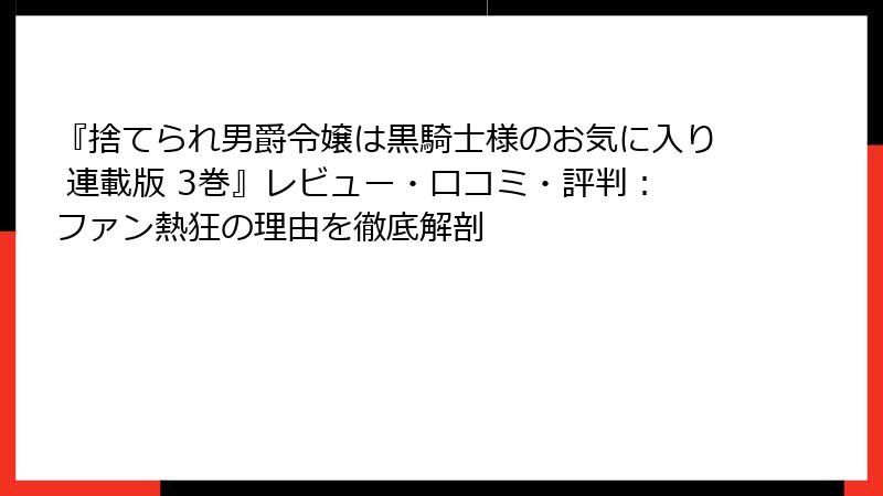 『捨てられ男爵令嬢は黒騎士様のお気に入り 連載版 3巻』レビュー・口コミ・評判：ファン熱狂の理由を徹底解剖