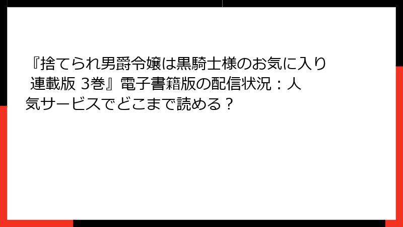 『捨てられ男爵令嬢は黒騎士様のお気に入り 連載版 3巻』電子書籍版の配信状況：人気サービスでどこまで読める？