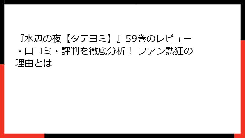 『水辺の夜【タテヨミ】』59巻のレビュー・口コミ・評判を徹底分析！ ファン熱狂の理由とは