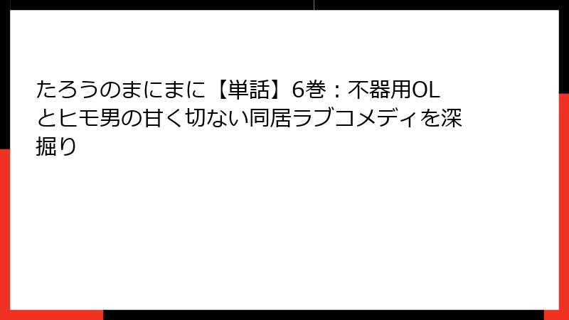たろうのまにまに【単話】6巻：不器用OLとヒモ男の甘く切ない同居ラブコメディを深掘り
