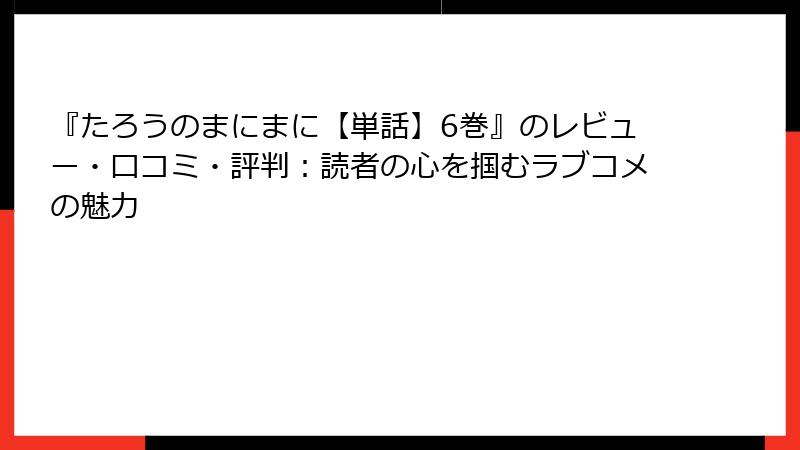 『たろうのまにまに【単話】6巻』のレビュー・口コミ・評判：読者の心を掴むラブコメの魅力