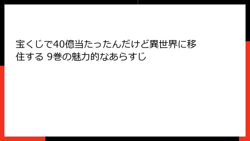 宝くじで40億当たったんだけど異世界に移住する 9巻の魅力的なあらすじ