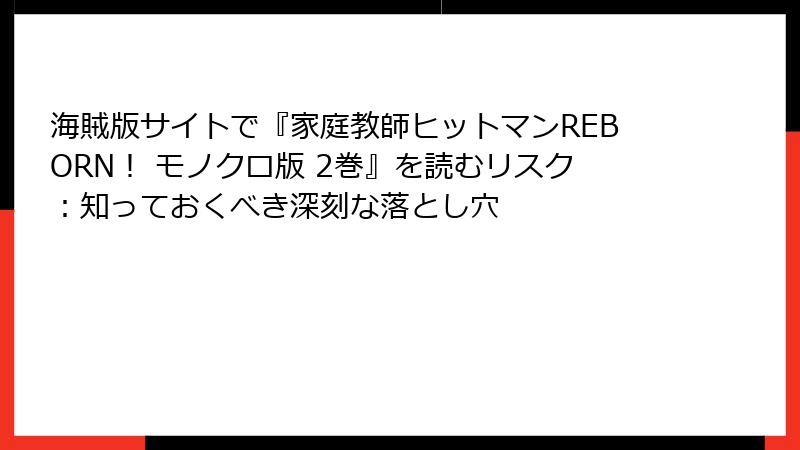 海賊版サイトで『家庭教師ヒットマンREBORN！ モノクロ版 2巻』を読むリスク：知っておくべき深刻な落とし穴