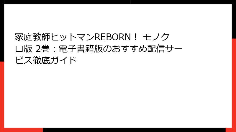 家庭教師ヒットマンREBORN！ モノクロ版 2巻：電子書籍版のおすすめ配信サービス徹底ガイド