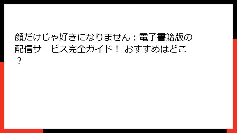 顔だけじゃ好きになりません：電子書籍版の配信サービス完全ガイド！ おすすめはどこ？