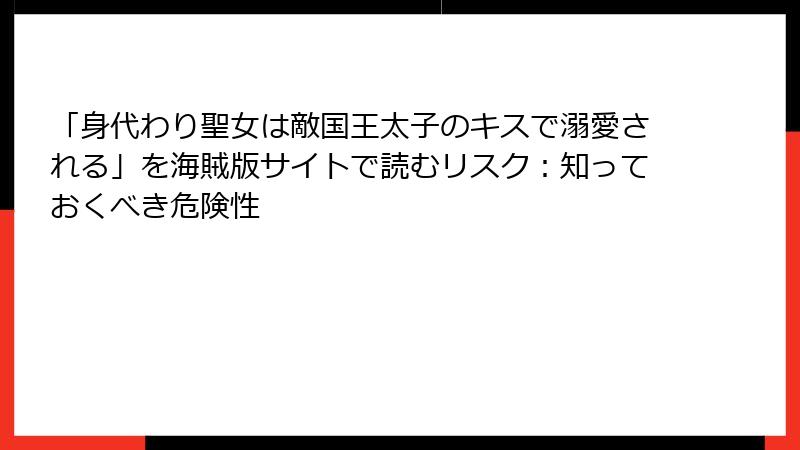 「身代わり聖女は敵国王太子のキスで溺愛される」を海賊版サイトで読むリスク:知っておくべき危険性