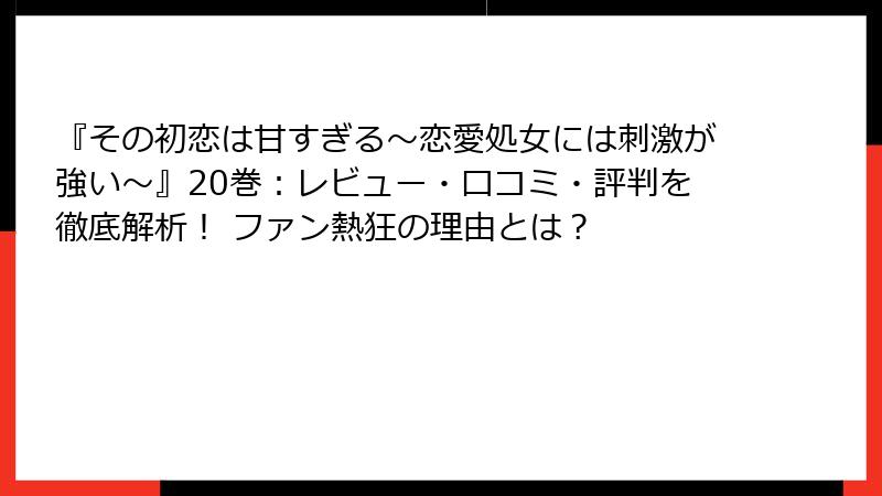『その初恋は甘すぎる~恋愛処女には刺激が強い~』20巻:レビュー・口コミ・評判を徹底解析! ファン熱狂の理由とは?