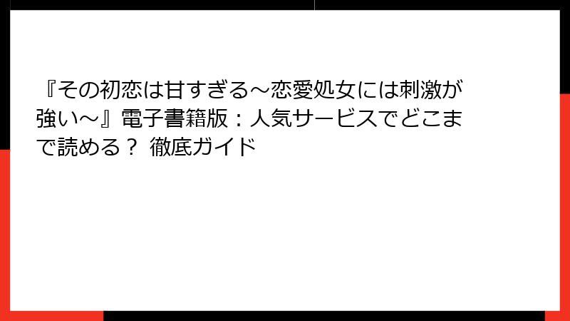 『その初恋は甘すぎる~恋愛処女には刺激が強い~』電子書籍版:人気サービスでどこまで読める? 徹底ガイド