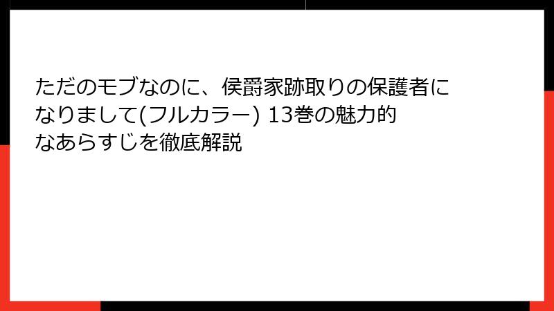 ただのモブなのに、侯爵家跡取りの保護者になりまして(フルカラー) 13巻の魅力的なあらすじを徹底解説