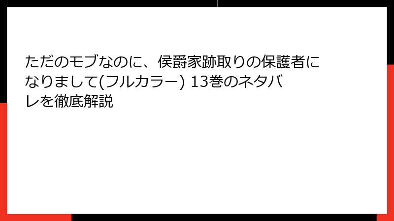 ただのモブなのに、侯爵家跡取りの保護者になりまして(フルカラー) 13巻のネタバレを徹底解説