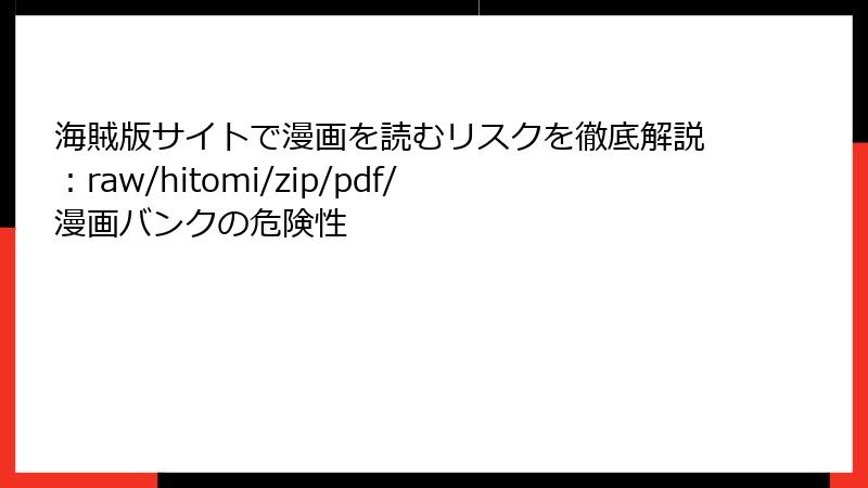 海賊版サイトで漫画を読むリスクを徹底解説：raw/hitomi/zip/pdf/漫画バンクの危険性