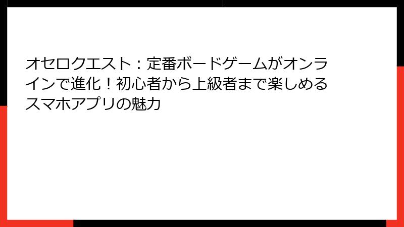 オセロクエスト：定番ボードゲームがオンラインで進化！初心者から上級者まで楽しめるスマホアプリの魅力