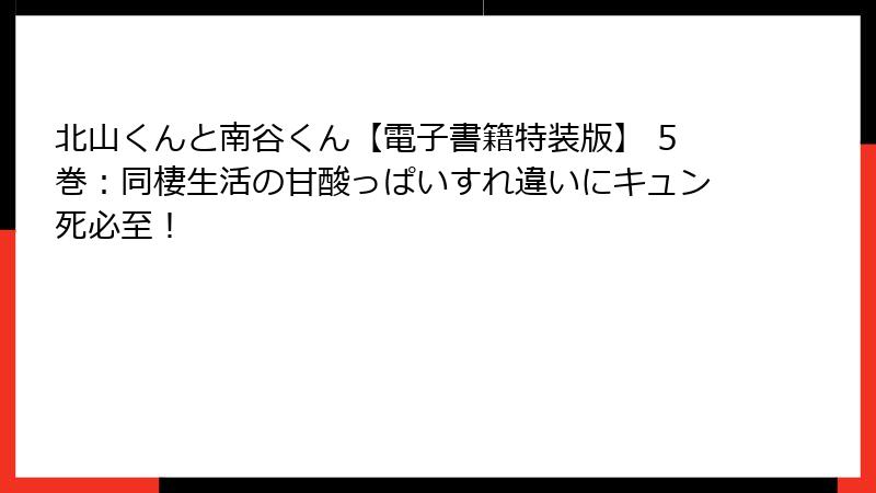 北山くんと南谷くん【電子書籍特装版】 5巻：同棲生活の甘酸っぱいすれ違いにキュン死必至！