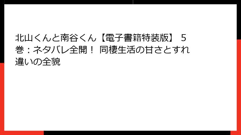 北山くんと南谷くん【電子書籍特装版】 5巻：ネタバレ全開！ 同棲生活の甘さとすれ違いの全貌