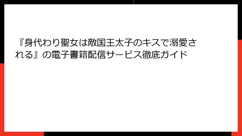 『身代わり聖女は敵国王太子のキスで溺愛される』の電子書籍配信サービス徹底ガイド
