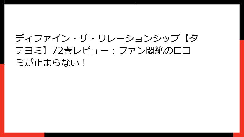 ディファイン・ザ・リレーションシップ【タテヨミ】72巻レビュー：ファン悶絶の口コミが止まらない！
