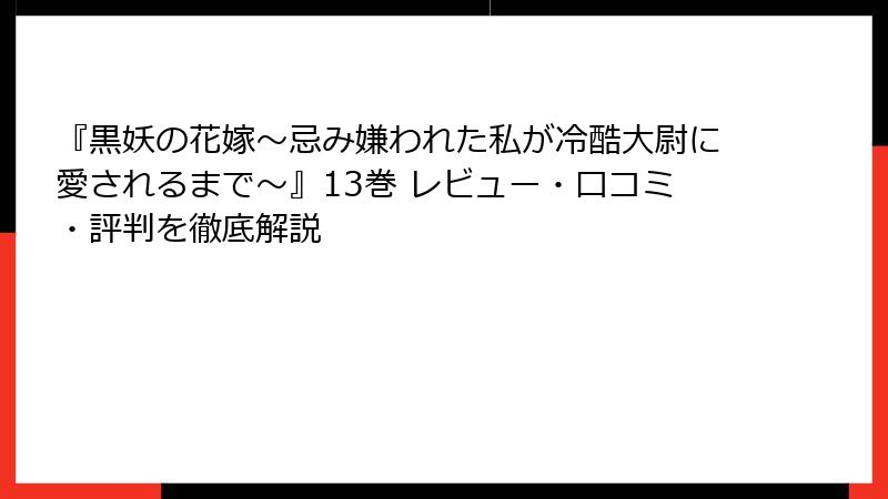 『黒妖の花嫁～忌み嫌われた私が冷酷大尉に愛されるまで～』13巻 レビュー・口コミ・評判を徹底解説