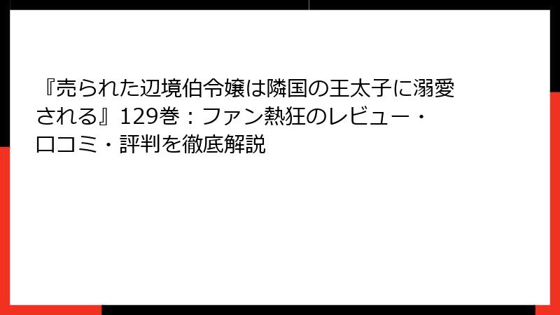『売られた辺境伯令嬢は隣国の王太子に溺愛される』129巻：ファン熱狂のレビュー・口コミ・評判を徹底解説