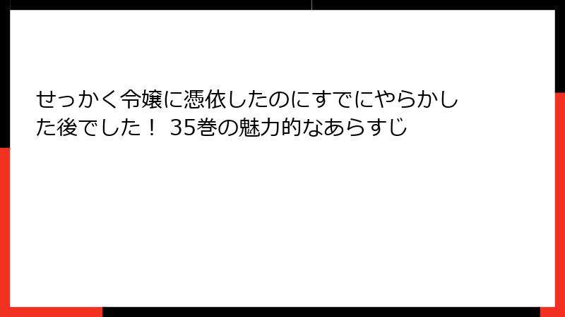 せっかく令嬢に憑依したのにすでにやらかした後でした！ 35巻の魅力的なあらすじ