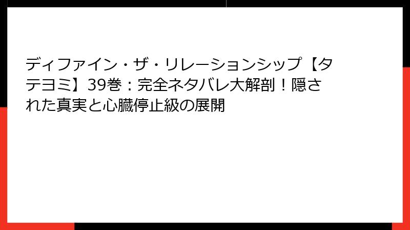 ディファイン・ザ・リレーションシップ【タテヨミ】39巻：完全ネタバレ大解剖！隠された真実と心臓停止級の展開
