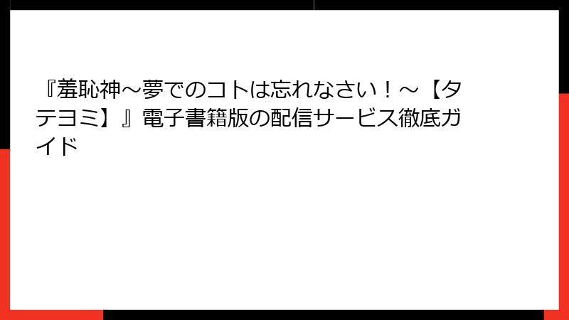 『羞恥神～夢でのコトは忘れなさい！～【タテヨミ】』電子書籍版の配信サービス徹底ガイド