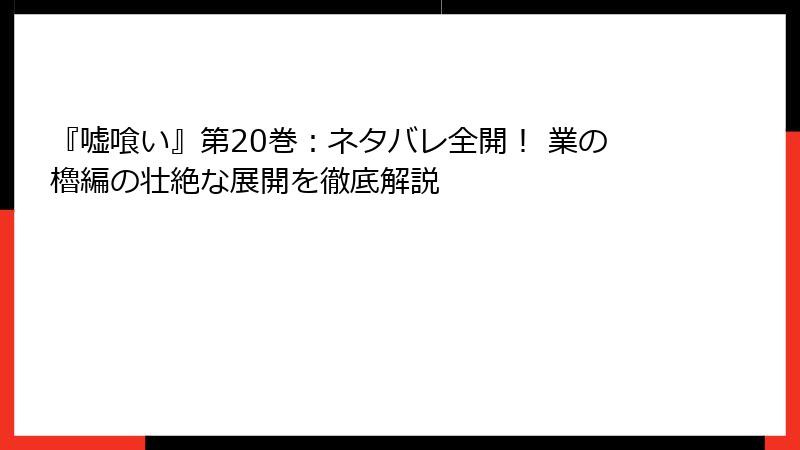 『嘘喰い』第20巻：ネタバレ全開！ 業の櫓編の壮絶な展開を徹底解説