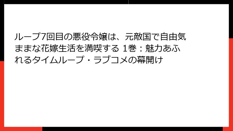 ループ7回目の悪役令嬢は、元敵国で自由気ままな花嫁生活を満喫する 1巻：魅力あふれるタイムループ・ラブコメの幕開け
