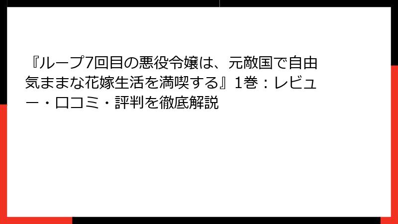 『ループ7回目の悪役令嬢は、元敵国で自由気ままな花嫁生活を満喫する』1巻：レビュー・口コミ・評判を徹底解説