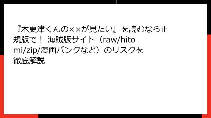 『木更津くんの××が見たい』を読むなら正規版で! 海賊版サイト(raw/hitomi/zip/漫画バンクなど)のリスクを徹底解説