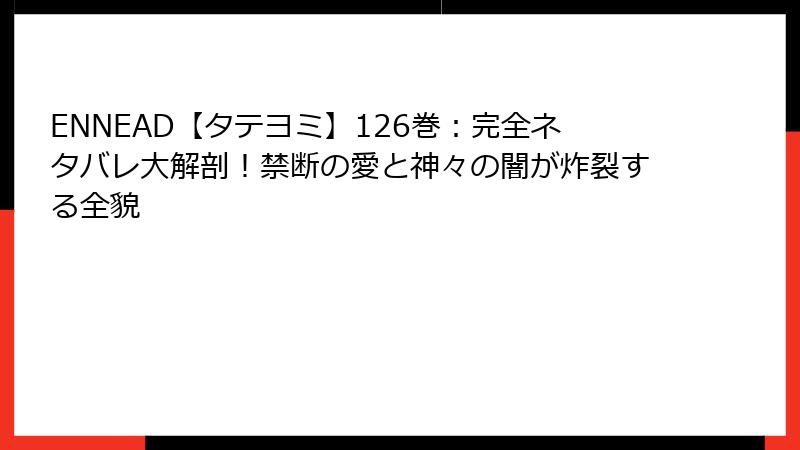 ENNEAD【タテヨミ】126巻：完全ネタバレ大解剖！禁断の愛と神々の闇が炸裂する全貌