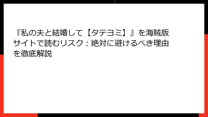 『私の夫と結婚して【タテヨミ】』を海賊版サイトで読むリスク：絶対に避けるべき理由を徹底解説