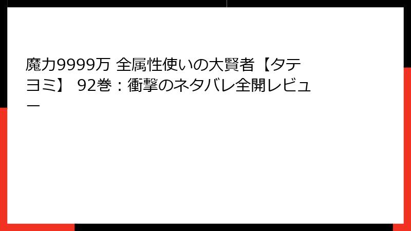 魔力9999万 全属性使いの大賢者【タテヨミ】 92巻：衝撃のネタバレ全開レビュー