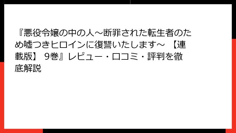 『悪役令嬢の中の人～断罪された転生者のため嘘つきヒロインに復讐いたします～ 【連載版】 9巻』レビュー・口コミ・評判を徹底解説