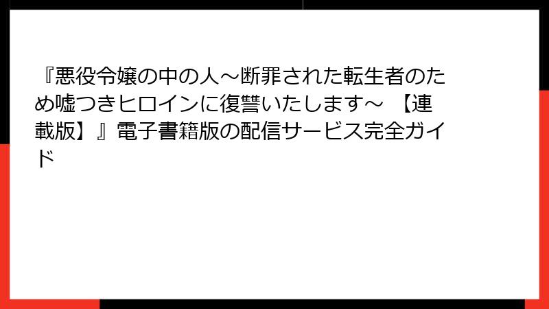 『悪役令嬢の中の人～断罪された転生者のため嘘つきヒロインに復讐いたします～ 【連載版】』電子書籍版の配信サービス完全ガイド