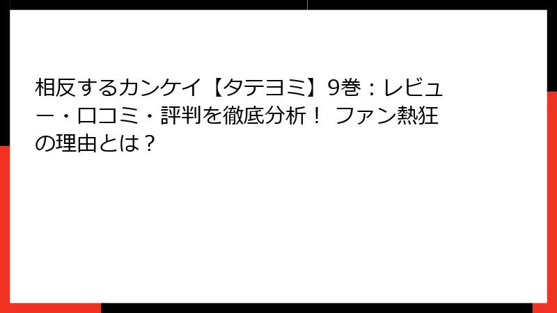 相反するカンケイ【タテヨミ】9巻：レビュー・口コミ・評判を徹底分析！ ファン熱狂の理由とは？
