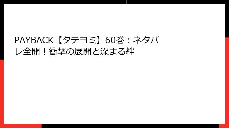PAYBACK【タテヨミ】60巻：ネタバレ全開！衝撃の展開と深まる絆