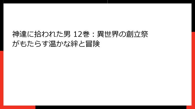 神達に拾われた男 12巻:異世界の創立祭がもたらす温かな絆と冒険