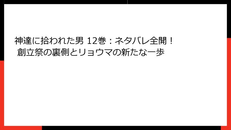 神達に拾われた男 12巻:ネタバレ全開! 創立祭の裏側とリョウマの新たな一歩