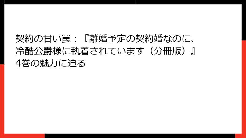 契約の甘い罠：『離婚予定の契約婚なのに、冷酷公爵様に執着されています（分冊版）』4巻の魅力に迫る