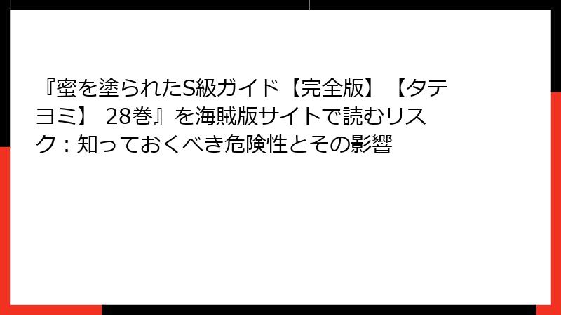 『蜜を塗られたS級ガイド【完全版】【タテヨミ】 28巻』を海賊版サイトで読むリスク：知っておくべき危険性とその影響