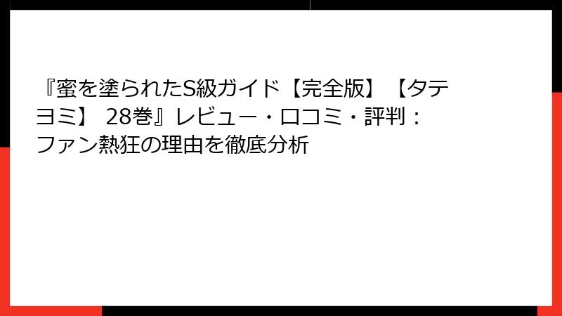 『蜜を塗られたS級ガイド【完全版】【タテヨミ】 28巻』レビュー・口コミ・評判：ファン熱狂の理由を徹底分析