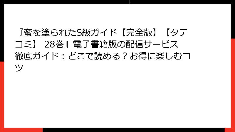 『蜜を塗られたS級ガイド【完全版】【タテヨミ】 28巻』電子書籍版の配信サービス徹底ガイド：どこで読める？お得に楽しむコツ